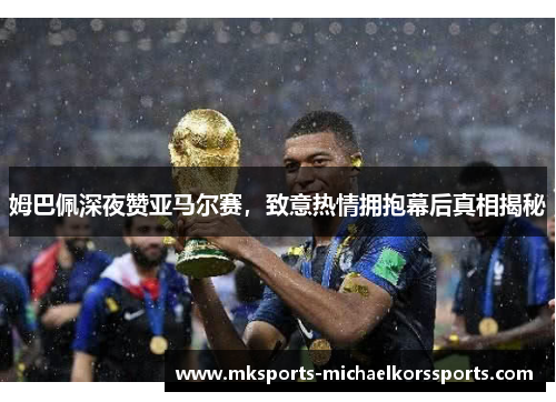 姆巴佩深夜赞亚马尔赛，致意热情拥抱幕后真相揭秘