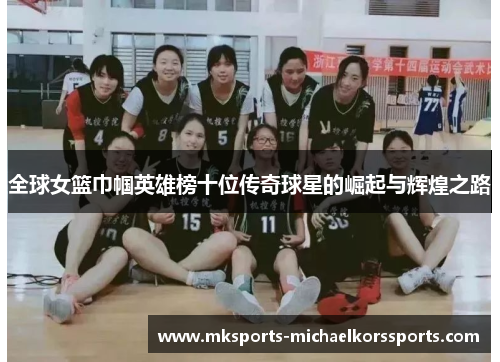 全球女篮巾帼英雄榜十位传奇球星的崛起与辉煌之路