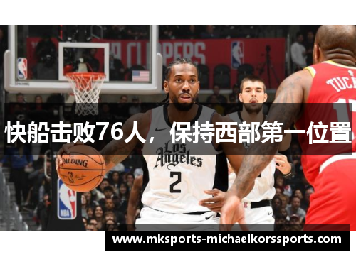 快船击败76人，保持西部第一位置