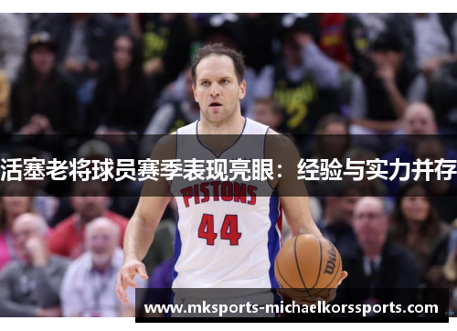 活塞老将球员赛季表现亮眼：经验与实力并存