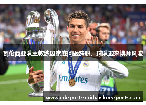 瓦伦西亚队主教练因家庭问题辞职，球队迎来换帅风波