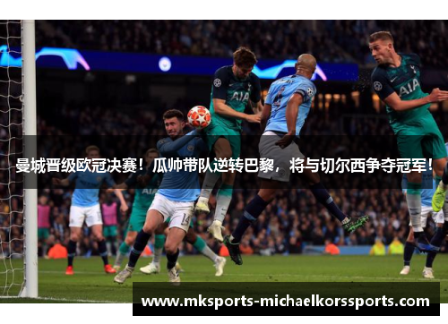 曼城晋级欧冠决赛！瓜帅带队逆转巴黎，将与切尔西争夺冠军！