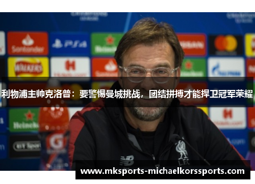 利物浦主帅克洛普：要警惕曼城挑战，团结拼搏才能捍卫冠军荣耀