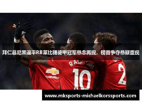 拜仁慕尼黑逼平RB莱比锡德甲冠军悬念再现，榜首争夺悬疑重现