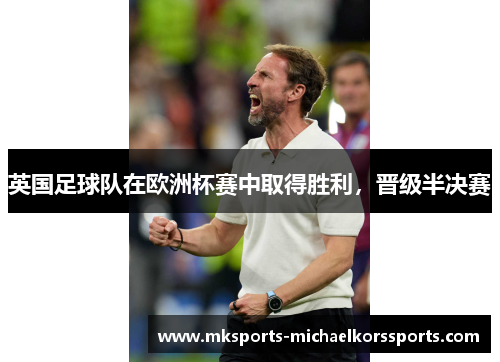 英国足球队在欧洲杯赛中取得胜利，晋级半决赛