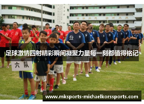 足球激情四射精彩瞬间凝聚力量每一刻都值得铭记