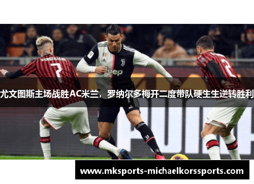 尤文图斯主场战胜AC米兰，罗纳尔多梅开二度带队硬生生逆转胜利