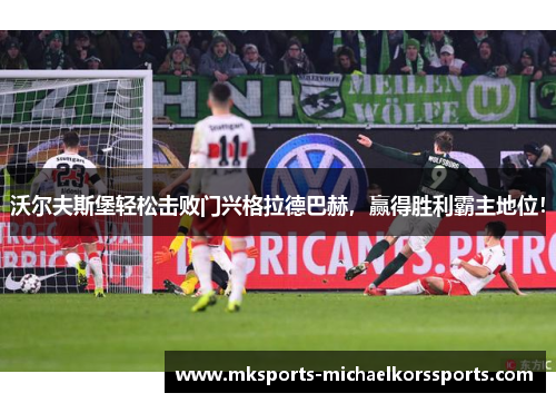 沃尔夫斯堡轻松击败门兴格拉德巴赫，赢得胜利霸主地位！