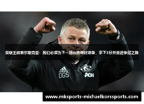曼联主帅索尔斯克亚：我们必须为下一场比赛做好准备，拿下3分并重返争冠之路