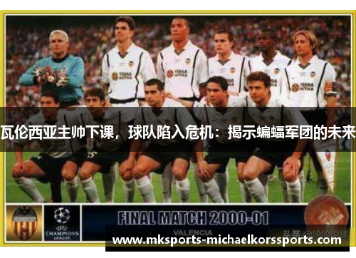 瓦伦西亚主帅下课，球队陷入危机：揭示蝙蝠军团的未来