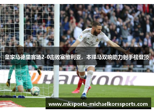 皇家马德里客场2-0击败塞维利亚，本泽马双响助力射手榜登顶